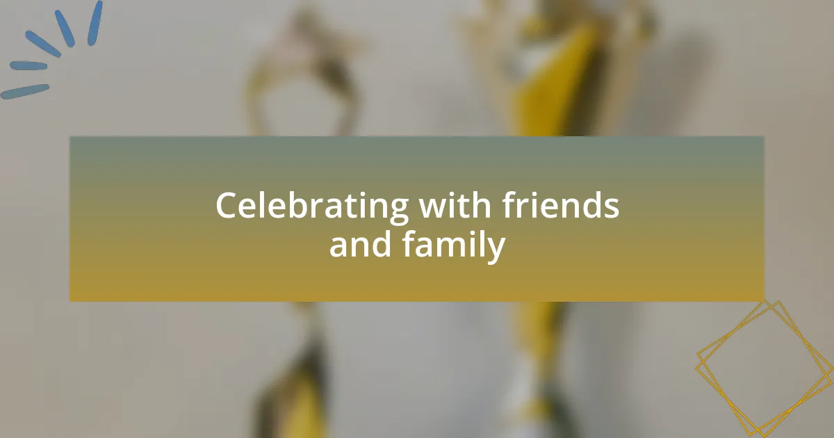 Celebrating with friends and family
