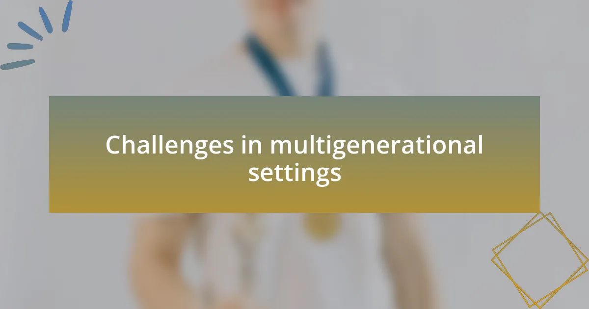 Challenges in multigenerational settings