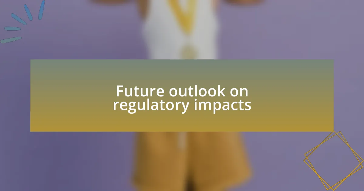 Future outlook on regulatory impacts