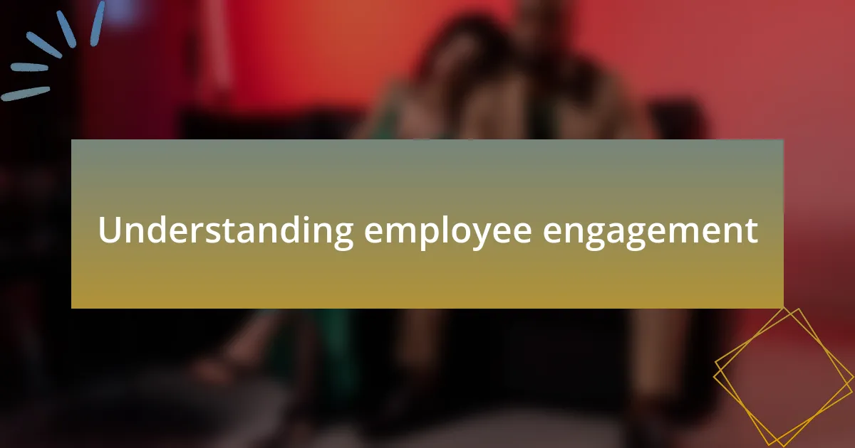 Understanding employee engagement