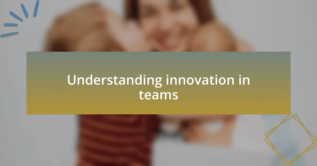 Understanding innovation in teams